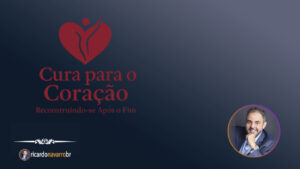 Cura para o Coração - Reconstruindo-se depois do fim. - Programa desenvolvido por Ricardo Navarro - Hipnoterapeuta